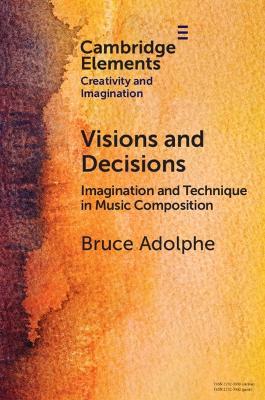 Visions and Decisions: Imagination and Technique in Music Composition - Bruce Adolphe - cover