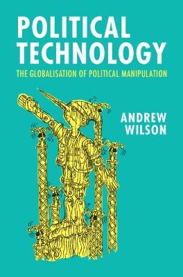 Political Technology: The Globalisation of Political Manipulation - Andrew Wilson - cover