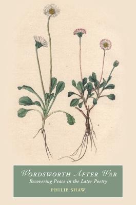Wordsworth After War: Recovering Peace in the Later Poetry - Philip Shaw - cover