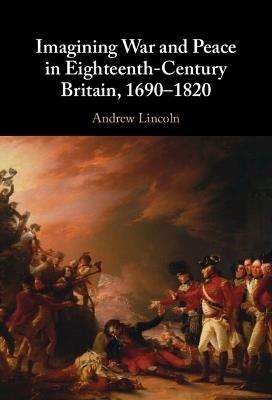 Imagining War and Peace in Eighteenth-Century Britain, 1690–1820 - Andrew Lincoln - cover