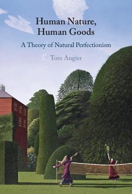 Human Nature, Human Goods: A Theory of Natural Perfectionism - Tom Angier - cover