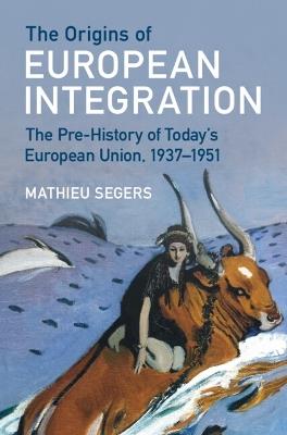 The Origins of European Integration: The Pre-History of Today's European Union, 1937–1951 - Mathieu Segers - cover