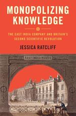 Monopolizing Knowledge: The East India Company and Britain's Second Scientific Revolution