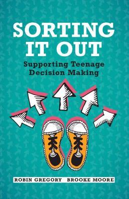 Sorting It Out: Supporting Teenage Decision Making - Robin Gregory,Brooke Moore - cover