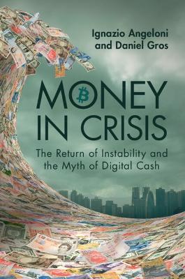Money In Crisis: The Return of Instability and the Myth of Digital Cash - Ignazio Angeloni,Daniel Gros - cover