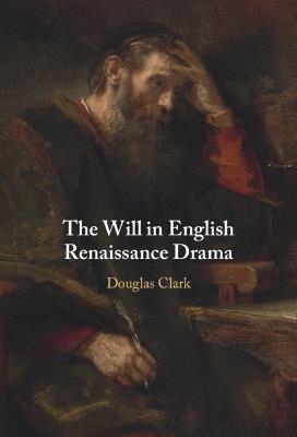 The Will in English Renaissance Drama - Douglas Clark - cover