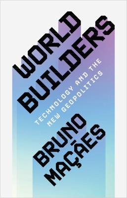 World Builders: Technology and the New Geopolitics - Bruno Maçães - cover