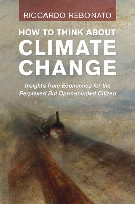 How To Think About Climate Change: Insights from Economics for the Perplexed but Open-minded Citizen - Riccardo Rebonato - cover