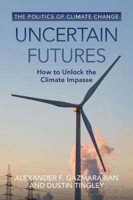 Uncertain Futures: How to Unlock the Climate Impasse - Alexander F. Gazmararian,Dustin Tingley - cover