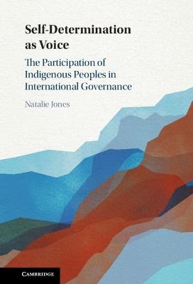 Self-Determination as Voice: The Participation of Indigenous Peoples in International Governance - Natalie Jones - cover