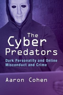 The Cyber Predators: Dark Personality and Online Misconduct and Crime - Aaron Cohen - cover