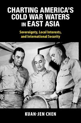 Charting America's Cold War Waters in East Asia: Sovereignty, Local Interests, and International Security - Kuan-Jen Chen - cover