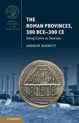 The Roman Provinces, 300 BCE–300 CE: Using Coins as Sources - Andrew Burnett - cover