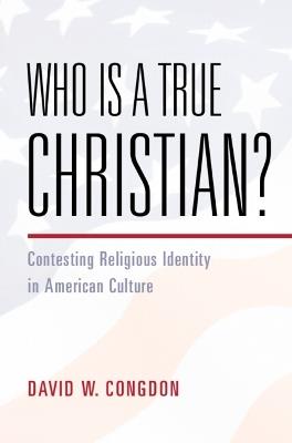 Who Is a True Christian?: Contesting Religious Identity in American Culture - David W. Congdon - cover