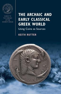 The Archaic and Early Classical Greek World: Using Coins as Sources - Keith Rutter - cover
