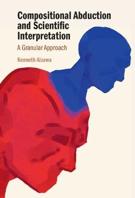 Compositional Abduction and Scientific Interpretation: A Granular Approach - Kenneth Aizawa - cover