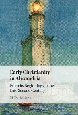 Early Christianity in Alexandria: From its Beginnings to the Late Second Century - M. David Litwa - cover