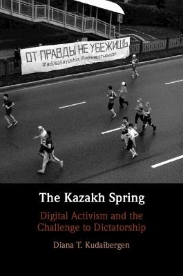 The Kazakh Spring: Digital Activism and the Challenge to Dictatorship - Diana T. Kudaibergen - cover