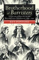 Brotherhood of Barristers: A Cultural History of the British Legal Profession, 1840–1940