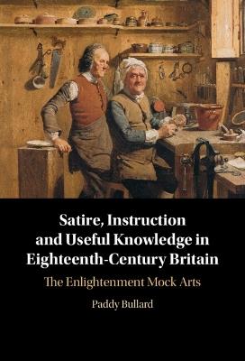 Satire, Instruction and Useful Knowledge in Eighteenth-Century Britain: The Enlightenment Mock Arts - Paddy Bullard - cover