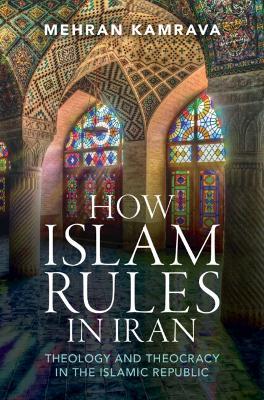 How Islam Rules in Iran: Theology and Theocracy in the Islamic Republic - Mehran Kamrava - cover