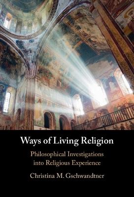 Ways of Living Religion: Philosophical Investigations into Religious Experience - Christina M. Gschwandtner - cover