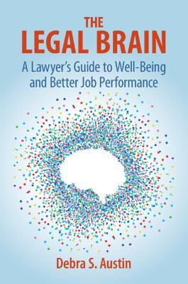 The Legal Brain: A Lawyer's Guide to Well-Being and Better Job Performance - Debra S. Austin - cover