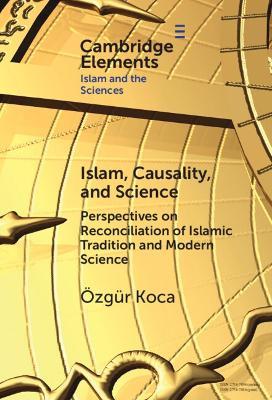 Islam, Causality, and Science: Perspectives on Reconciliation of Islamic Tradition and Modern Science - Özgür Koca - cover