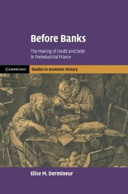 Before Banks: The Making of Credit and Debt in Preindustrial France - Elise M. Dermineur - cover
