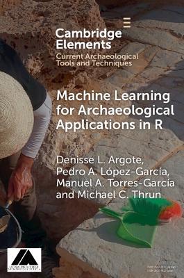 Machine Learning for Archaeological Applications in R - Denisse L. Argote,Pedro A. López-­García,Manuel A. Torres-­García - cover