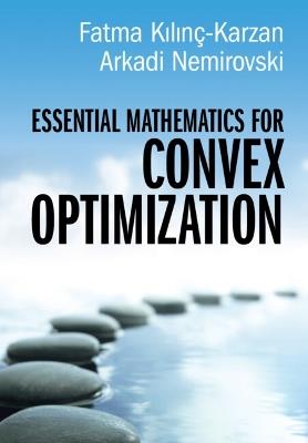 Essential Mathematics for Convex Optimization - Fatma Kilinç-Karzan,Arkadi Nemirovski - cover
