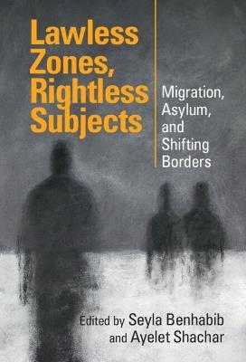 Lawless Zones, Rightless Subjects: Migration, Asylum, and Shifting Borders - cover