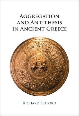 Aggregation and Antithesis in Ancient Greece - Richard Seaford - cover