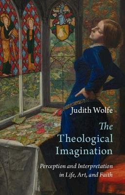 The Theological Imagination: Perception and Interpretation in Life, Art, and Faith - Judith Wolfe - cover