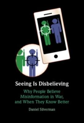 Seeing Is Disbelieving: Why People Believe Misinformation in War, and When They Know Better - Daniel Silverman - cover