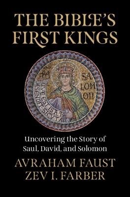 The Bible's First Kings: Uncovering the Story of Saul, David, and Solomon - Avraham Faust,Zev I. Farber - cover