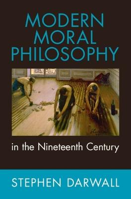 Modern Moral Philosophy in the Nineteenth Century - Stephen Darwall - cover