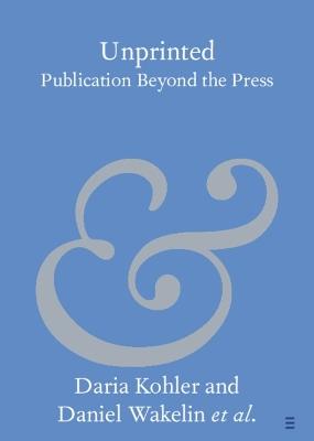 Unprinted: Publication Beyond the Press - Daria Kohler,Daniel Wakelin,Natascha Domeisen - cover