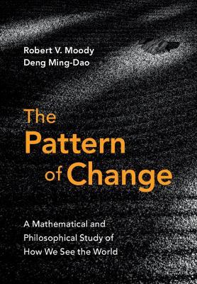The Pattern of Change: A Mathematical and Philosophical Study of How We See the World - Robert V. Moody,Ming-Dao Deng - cover