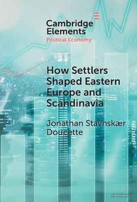 How Settlers Shaped Eastern Europe and Scandinavia: Economic Development, Regime Change, and State Formation, 800–1800 - Jonathan Stavnskær Doucette - cover