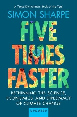 Five Times Faster: Rethinking the Science, Economics, and Diplomacy of Climate Change – Updated Edition - Simon Sharpe - cover