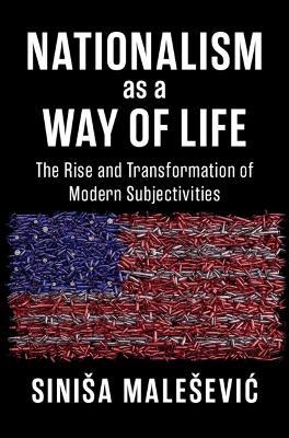 Nationalism as a Way of Life: The Rise and Transformation of Modern Subjectivities - Siniša Malešević - cover