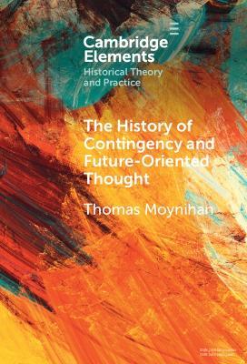 The History of Contingency and Future-Oriented Thought - Thomas Moynihan - cover