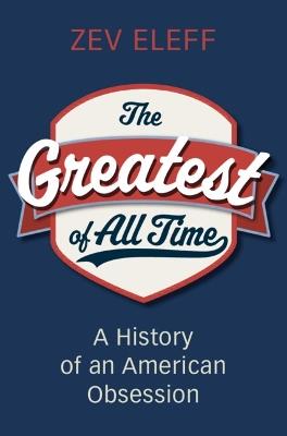 The Greatest of All Time: A History of an American Obsession - Zev Eleff - cover