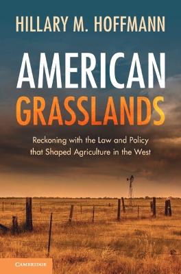 American Grasslands: Reckoning with the Law and Policy that Shaped Agriculture in the West - Hillary M. Hoffmann - cover