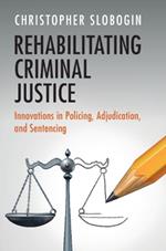 Rehabilitating Criminal Justice: Innovations in Policing, Adjudication, and Sentencing