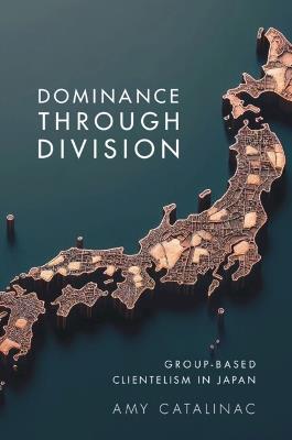 Dominance Through Division: Group-Based Clientelism in Japan - Amy Catalinac - cover