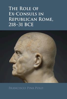 The Role of Ex-Consuls in Republican Rome, 218–31 BCE - Francisco Pina Polo - cover