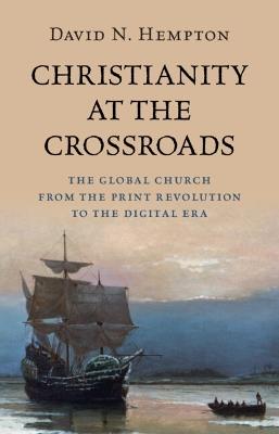 Christianity at the Crossroads: The Global Church from the Print Revolution to the Digital Era - David N. Hempton - cover