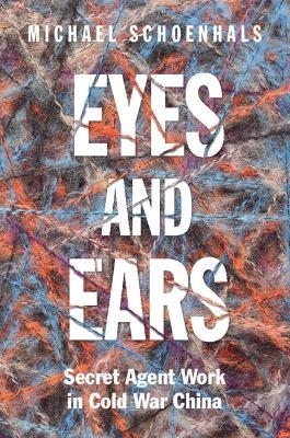 Eyes and Ears: Secret Agent Work in Cold War China - Michael Schoenhals - cover
